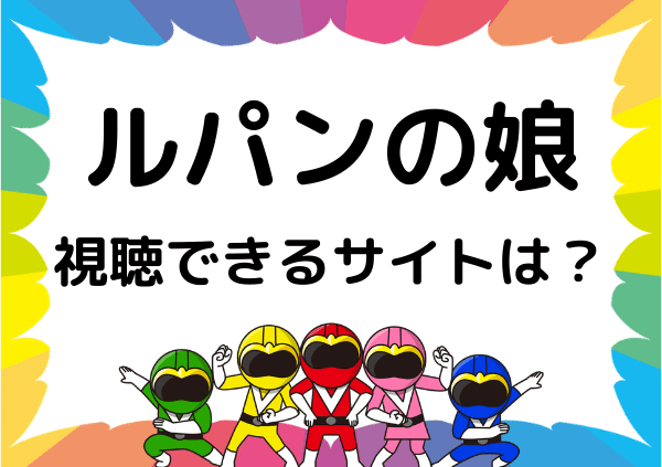 Tverでは ルパンの娘 は見れない 代わりに無料で視聴できるサイトを紹介 ドーガ戦隊